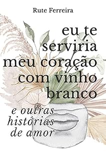 Livro Eu Te Serviria Meu Coração Com Vinho Branco & Outras Histórias de Amor