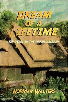 Dream of a Lifetime: Ten Years in the Upper Amazon, by Norman Walters Dream of a Lifetime: Ten Years in the Upper Amazon, by Norman Walters