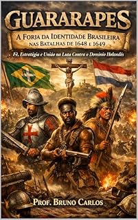 Livro Guararapes: A Forja da Identidade Brasileira nas Batalhas de 1648 e 1649 Fé, Estratégia e União na Luta Contra o Domínio Holandês