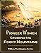 Pioneer Women Crossing  the Rocky Mountains:   Authentic Accounts of  Heroism and Adventure  (Illustrated)