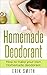 Homemade Deodorant: How to make your own Homemade Deodorant by Erik Smith