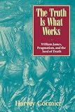 The Truth Is What Works: William James, Pragmatism, and the Seed of Death