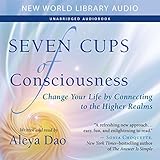 Seven Cups of Consciousness: Change Your Life by Connecting to the Higher Realms by