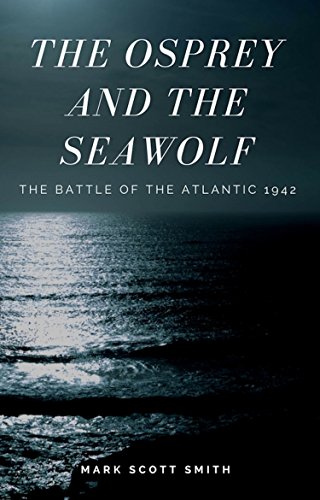 The Osprey and the Sea Wolf: The Battle of the Atlantic 1942 by Mark Scott Smith