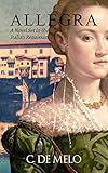 Allegra: A Novel Set in the Italian Renaissance by C. De Melo