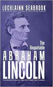 The Unquotable Abraham Lincoln The President S Quotes
