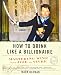 How to Drink Like a Billionaire: Mastering Wine with Joie de Vivre by Mark Oldman