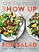 Show Up for Salad: 100 More Recipes for Salads, Dressings, and All the Fixins You Don't Have to Be Vegan to Love