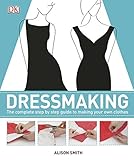 Dressmaking: The Complete Step-by-Step Guide to Making your Own Clothes by Alison Smith