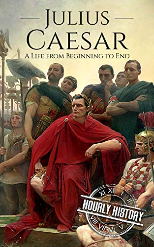 Julius Caesar: A Life From Beginning to End (Military Biographies Book 3) by Hourly History