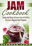 Jam Cookbook: Tasty and Easy Artisan Jams & Jellies Recipes Anyone Can Prepare (Sunny Harvest in Jar by Brendan Fawn