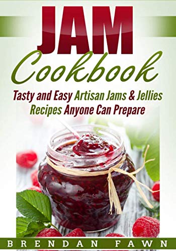 Jam Cookbook: Tasty and Easy Artisan Jams & Jellies Recipes Anyone Can Prepare (Sunny Harvest in Jar by Brendan Fawn