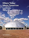 Where Today Meets Tomorrow: Eero Saarinen and the General Motors Technical Center (icon of midcentur by Susan Skarsgard, Kevin Roche