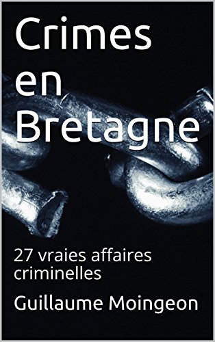 Crimes en Bretagne: 27 vraies affaires criminelles (French Edition) by Guillaume Moingeon