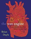 Front cover for the book The Wet Engine: Exploring The Mad Wild Miracle Of The Heart by Brian Doyle