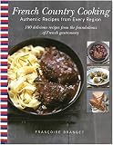 French Country Cooking: Authentic Recipes from Every Region French Country Cooking: Authentic Recipes from Every Region