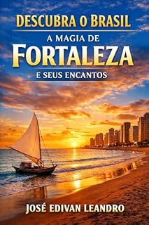 Livro Descubra o Brasil: A Magia de Fortaleza e Seus Encantos: Guia Completo com Praias, Cultura, Gastronomia e Dicas Locais para uma Experiência Inesquecível
