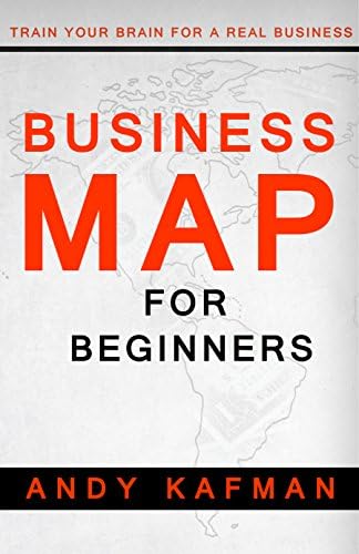 Business Map for Beginners: Train Your Brain for a Real Business (Best Skills for Beginners Book 1)