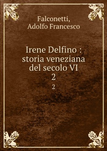 Irene Delfino : storia veneziana del secolo VI [FACSIMILE]