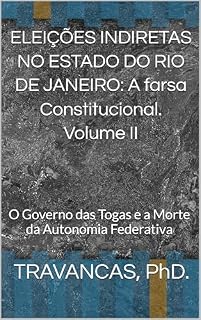 Livro ELEIÇÕES INDIRETAS NO ESTADO DO RIO DE JANEIRO: A farsa Constitucional. Volume II: O Governo das Togas e a Morte da Autonomia Federativa