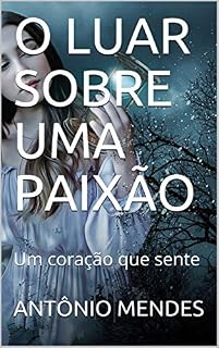 Livro O LUAR SOBRE UMA PAIXÃO: Um coração que sente (FANTASIA ROMANCE Livro 1)
