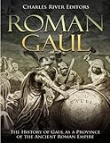 Roman Gaul: The History of Gaul as a Province of the Ancient Roman Empire by Charles River Editors
