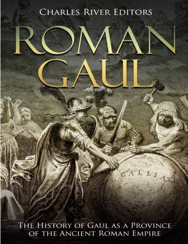 Roman Gaul: The History of Gaul as a Province of the Ancient Roman Empire by Charles River Editors