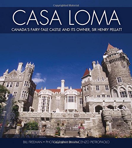 Casa Loma: Canada's Fairy-Tale Castle and Its Owner, Sir Henry Pellatt by Bill Freeman