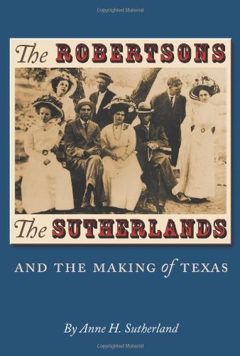 The Robertsons, the Sutherlands, and the Making of Texas by Anne H. Sutherland