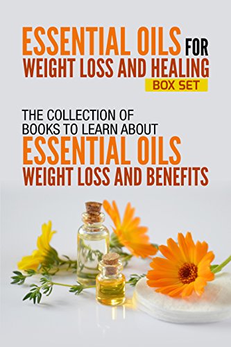 Essential Oils For Weight Loss And Healing: Box Set : The Collection Of Books To Learn About Essential Oils For Weight Loss And Benefits