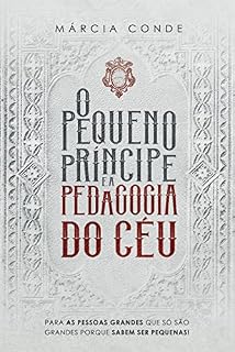 O pequeno príncipe e a pedagogia do céu: Para as pessoas grandes que só são grandes porque sabem ser pequenas!