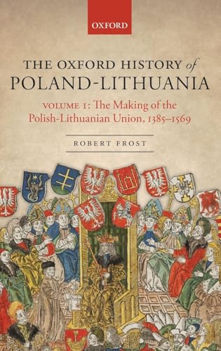 The Oxford History of Poland-Lithuania: Volume I: The Making of the Polish-Lith…
