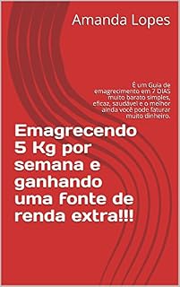 Livro Emagrecendo 5 Kg por semana e ganhando uma fonte de renda extra!!!: É um Guia de emagrecimento em 7 DIAS muito barato simples, eficaz, saudável e o melhor ainda você pode faturar muito dinheiro.