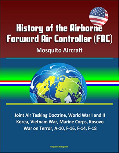 History of the Airborne Forward Air Controller (FAC), Mosquito Aircraft, Joint Air Tasking Doctrine, World War I and II, Korea, Vietnam War, Marine Corps, ... War on Terror, A-10, F-16, F-14, F-18