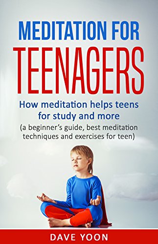 Meditation for Teens : How Meditation Helps Teens for Study and More: (meditation for beginners, mindfulness, best meditation techniques and exercise for ... meditations, how to meditate)