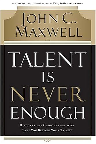 Talent Is Never Enough Discover The Choices That Will Take You Beyond Your Talent Maxwell John C Amazon Com Books
