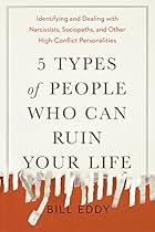 5 Types of People Who Can Ruin Your Life: Identifying and Dealing with Narcissists, Sociopaths, and Other High-Conflict Personalities