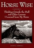 Horse Wise: Thinking Outside the Stall Other Lessons I Learned from My Horse by Cheryl Kimball
