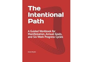 The Intentional Path: A Guided Workbook for Manifestation, Annual Goals, and Six Week Progress Cycles