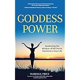 Goddess Power: Awakening the Wisdom of the Divine Feminine in Your Life