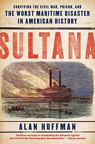 Sultana: Surviving the Civil War, Prison, and the Worst Maritime Disaster in American History – The Harrowing 1865 Explosion That Claimed 1,700 Lives