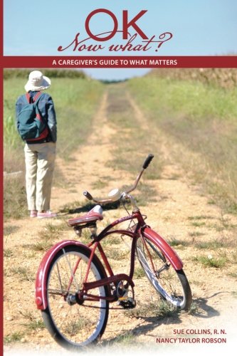 OK Now What? A Caregiver's Guide to What Matters