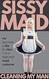 Sissy Maid: Cleaning My Man: He becomes a She for Him--in a high-tech maid costume!