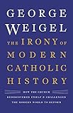 The Irony of Modern Catholic History: How the Church Rediscovered Itself and Challenged the Modern World to Reform