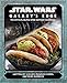 Star Wars: Galaxy's Edge: The Official Black Spire Outpost Cookbook by