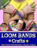 Loom Bands Crafts: Make Beautiful Rubber Band Bracelets, Jewelry, and More!