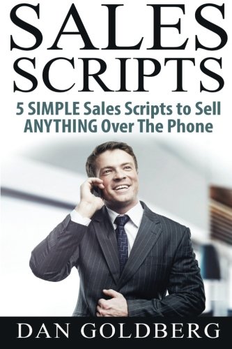 SALES SCRIPTS: 5 Simple Scripts to Sell ANYTHING Over The Phone (Sales, Phone Sales, Selling, Sales Scripts BookSales, Phone Sales, Selling, Sales Scripts Book) (Volume 2)
