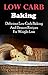Low Carb Baking: Delicious And Healthy Low Carb Baking And Dessert Recipes For Weight Loss (Low Carb Diet Recipes)