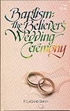 Baptism, the Believer's Wedding Ceremony by F. Lagard Smith (1989-07-03) by 