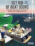The New Get Rid of Boat Odors: A Boat Owner's Guide to Marine Sanitation Systems and Other Sources of Aggravation and Odor